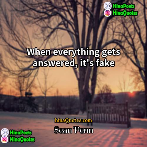 Sean Penn Quotes | When everything gets answered, it's fake.
 